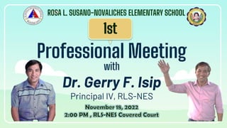 Professional Meeting
ROSA L. SUSANO-NOVALICHES ELEMENTARY SCHOOL
with
Dr. Gerry F. Isip
Principal IV, RLS-NES
 