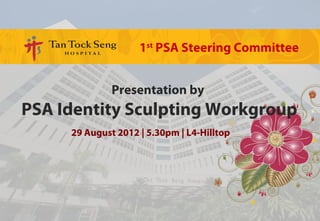 1st PSA Steering Committee


              Presentation by
PSA Identity Sculpting Workgroup
     29 August 2012 | 5.30pm | L4-Hilltop
 