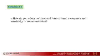 Reflection # 3
1. How do you adopt cultural and intercultural awareness and
sensitivity in communication?
 
