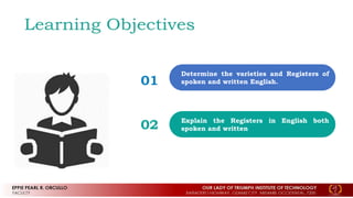 01
Determine the varieties and Registers of
spoken and written English.
02 Explain the Registers in English both
spoken and written
 