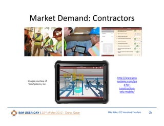Market Demand: Contractors

Images courtesy of 
Vela Systems, Inc.

http://www.vela
systems.com/ipa
d‐for‐
construction‐
vela‐mobile/

Miles Walker, KEO International Consultants

26

 