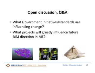 Open discussion, Q&A
• What Government initiatives/standards are 
influencing change?
• What projects will greatly influence future 
BIM direction in ME?

Miles Walker, KEO International Consultants

27

 