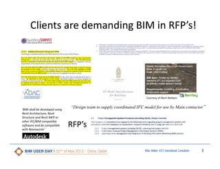 Clients are demanding BIM in RFP’s!

Courtesy of Mark Baldwin

‘BIM shall be developed using 
Revit Architecture, Revit 
Structure and Revit MEP or 
other IFC/BIM compatible 
software and be compatible 
with Navisworks’

“Design team to supply coordinated IFC model for use by Main contactor”

RFP’s
Miles Walker, KEO International Consultants

4

 