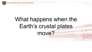 What happens when the
Earth’s crustal plates
move?
 