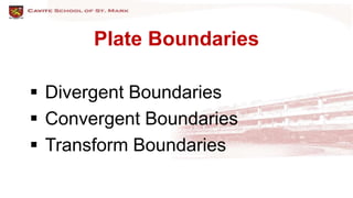 Plate Boundaries
 Divergent Boundaries
 Convergent Boundaries
 Transform Boundaries
 