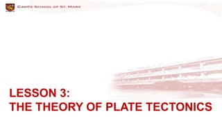 LESSON 3:
THE THEORY OF PLATE TECTONICS
 