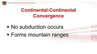 Continental-Continental
Convergence
 No subduction occurs
 Forms mountain ranges
 