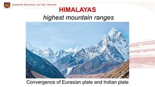 HIMALAYAS
highest mountain ranges
Convergence of Eurasian plate and Indian plate
 