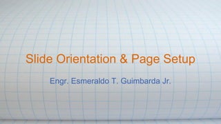 Slide Orientation & Page Setup
Engr. Esmeraldo T. Guimbarda Jr.
 