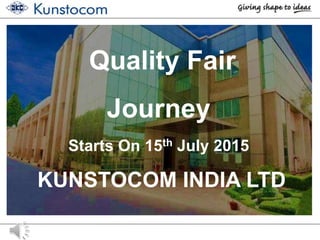 Quality Fair
Journey
Starts On 15th July 2015
KUNSTOCOM INDIA LTD
 