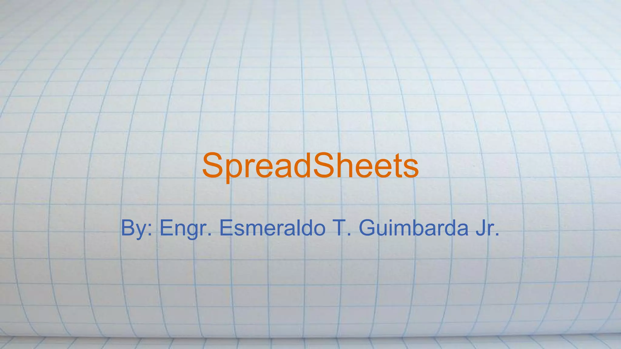 SpreadSheets
By: Engr. Esmeraldo T. Guimbarda Jr.
 
