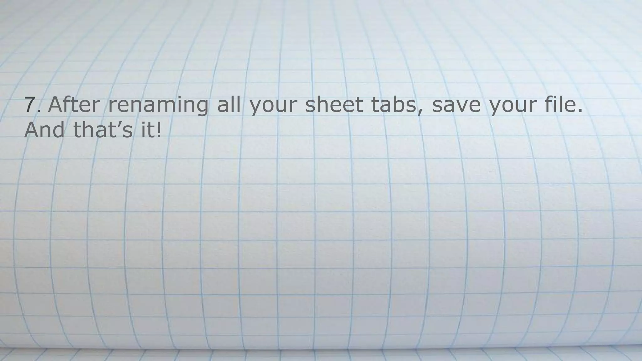 7. After renaming all your sheet tabs, save your file.
And that’s it!
 