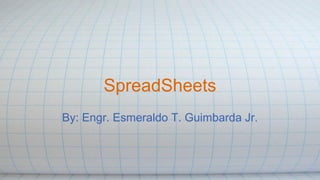 SpreadSheets
By: Engr. Esmeraldo T. Guimbarda Jr.
 