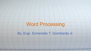 Word Processing
By: Engr. Esmeraldo T. Guimbarda Jr.
 
