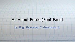 All About Fonts (Font Face)
by: Engr. Esmeraldo T. Guimbarda Jr.
 