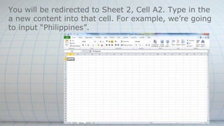 You will be redirected to Sheet 2, Cell A2. Type in the
a new content into that cell. For example, we’re going
to input “Philippines”.
 