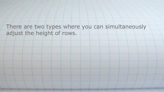 There are two types where you can simultaneously
adjust the height of rows.
 