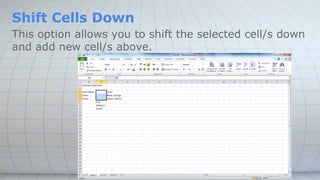 Shift Cells Down
This option allows you to shift the selected cell/s down
and add new cell/s above.
 