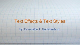Text Effects & Text Styles
by: Esmeraldo T. Guimbarda Jr.
 