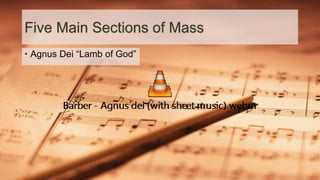 Five Main Sections of Mass
• Agnus Dei “Lamb of God”
 