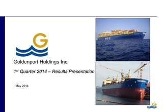 May 2014
Goldenport Holdings Inc
1st Quarter 2014 – Results Presentation
 