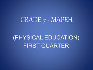 GRADE 7 - MAPEH
(PHYSICAL EDUCATION)
FIRST QUARTER
 