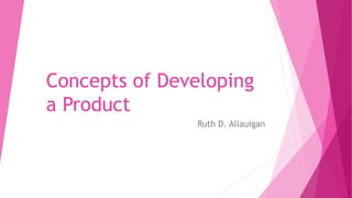 Concepts of Developing
a Product
Ruth D. Allauigan
 