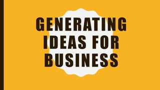 GENERATING
IDEAS FOR
BUSINESS
 