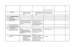 CS_ICT11/12-ICTPT-Ia-b-3
II. CONTENT  Contextualizedonline
searchand research
skills
 Contextualizedonline
searchand research
skills
Contextualizedonline
searchand researchskills
III. LEARNING RESOURCES
A. References
1. TeachersGuide
2. LearnersGuide Pages
3. TextbookPages IntroductiontoInformationand
CommunicationTechnologyin
Educationby DavidMoursund.
Pp.48-53
IntroductiontoInformation
and Communication
TechnologyinEducationby
DavidMoursund.Pp. 53-56
4. Additional Materialsfrom
LearningResource (LR) portal
www.ukessays.co.uk
B. OtherLearningResources
IV. PROCEDURES
A. Reviewpreviouslessonor
presentingthe newlesson
(5mins)
Review previews lessonabout
onlinesafety, security, ethicsand
etiquette standardsandpracticesin
the use of ICT.
Teacherasks a studentto
recap the previouslesson
aboutinternetanddifferent
searchengines.
5 minutes
Reviewfor10 minutes
B. Establishingapurpose forthe
newlesson
Theteacherwillaskthe students:
1. If they are usinginternetfor
their researchworkor
assignment?
2. What particularsearch
enginearethey usingin
The class will be dividedinto
twogroups. Different
situationswillbe presented
and the groupswill decide on
whetherthe situation
presentedbyteacheris
QuizProper
 