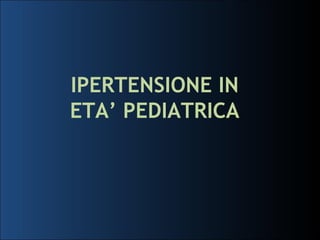 IPERTENSIONE IN ETA’ PEDIATRICA 