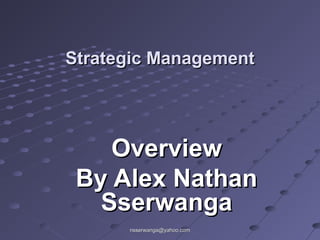 nsserwanga@yahoo.comnsserwanga@yahoo.com
Strategic ManagementStrategic Management
OverviewOverview
By Alex NathanBy Alex Nathan
SserwangaSserwanga
 