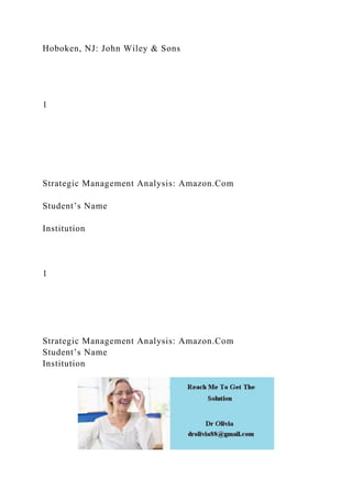 Hoboken, NJ: John Wiley & Sons
1
Strategic Management Analysis: Amazon.Com
Student’s Name
Institution
1
Strategic Management Analysis: Amazon.Com
Student’s Name
Institution
 