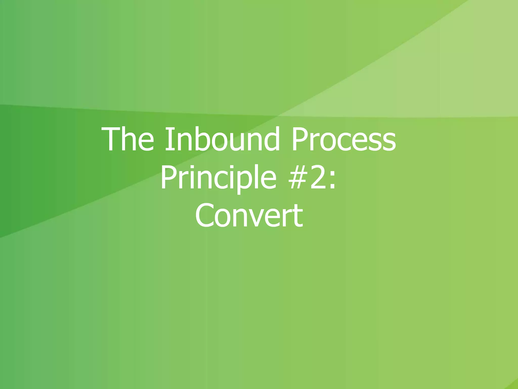 The Inbound Process
Principle #2:
Convert
 