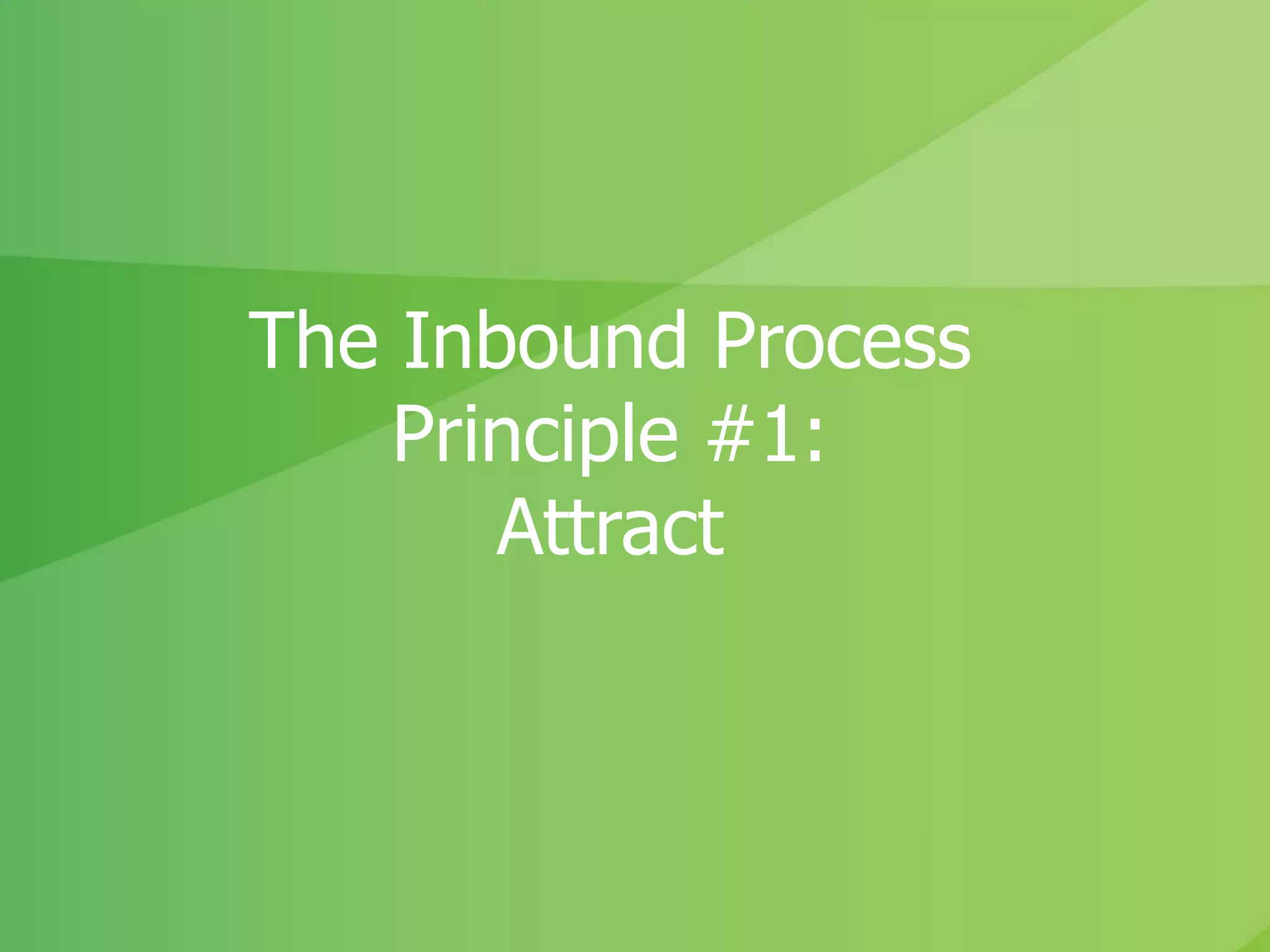 The Inbound Process
Principle #1:
Attract
 