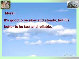 Moral:
It's good to be slow and steady; but it's
better to be fast and reliable.
 