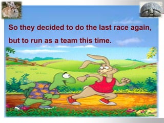 So they decided to do the last race again,
but to run as a team this time.
 