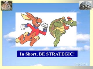 In Short, BE STRATEGIC!
 