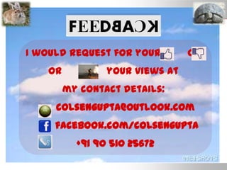 I would request for your or
or your views at
my contact details:
colsengupta@outlook.com
facebook.com/colsengupta
+91 90 510 25672
 