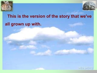 This is the version of the story that we've
all grown up with.
 