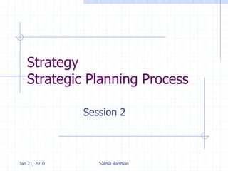 Strategy
Strategic Planning Process
Session 2
Jan 21, 2010 Salma Rahman
 