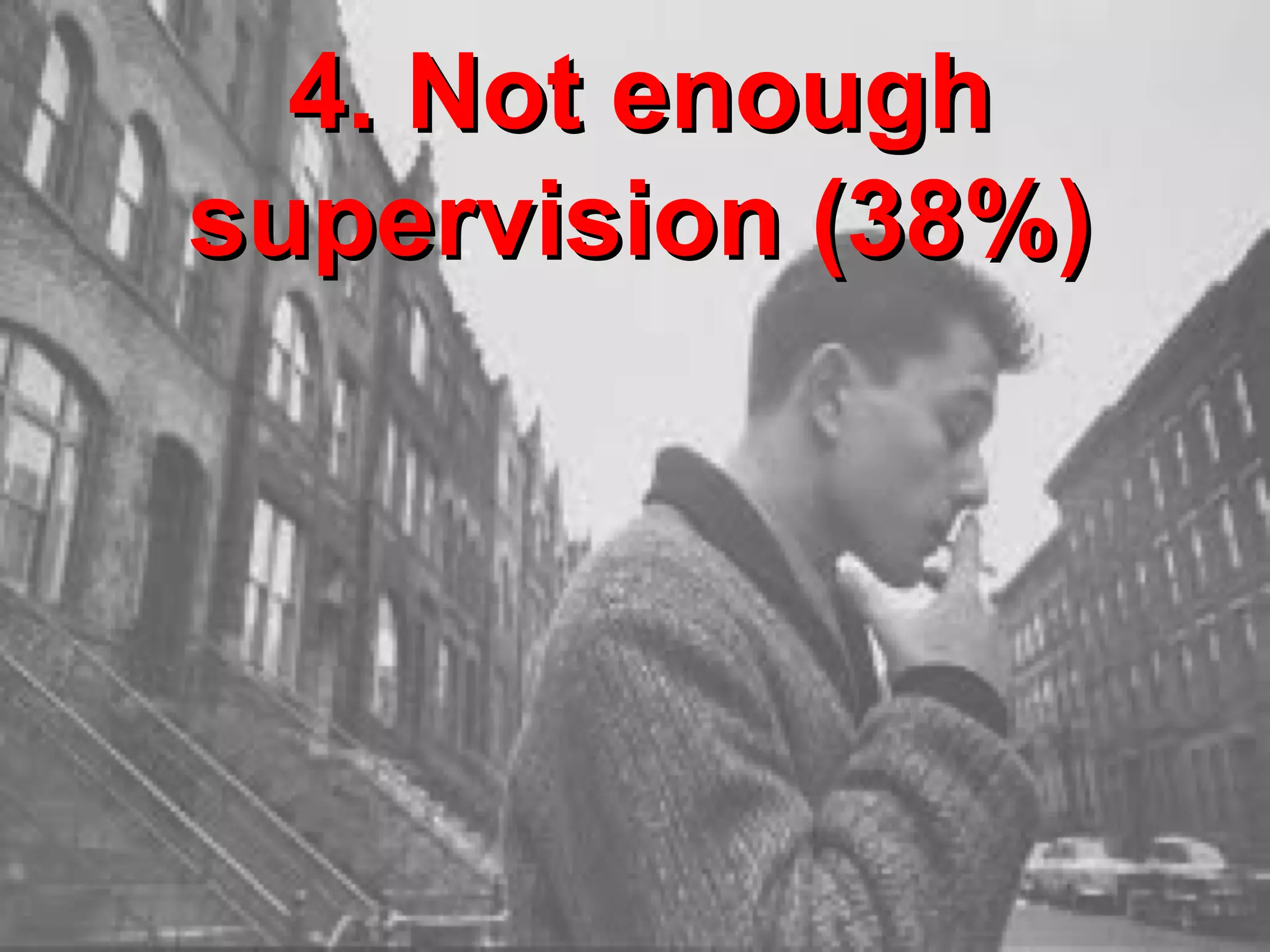4. Not enough
supervision (38%)

 