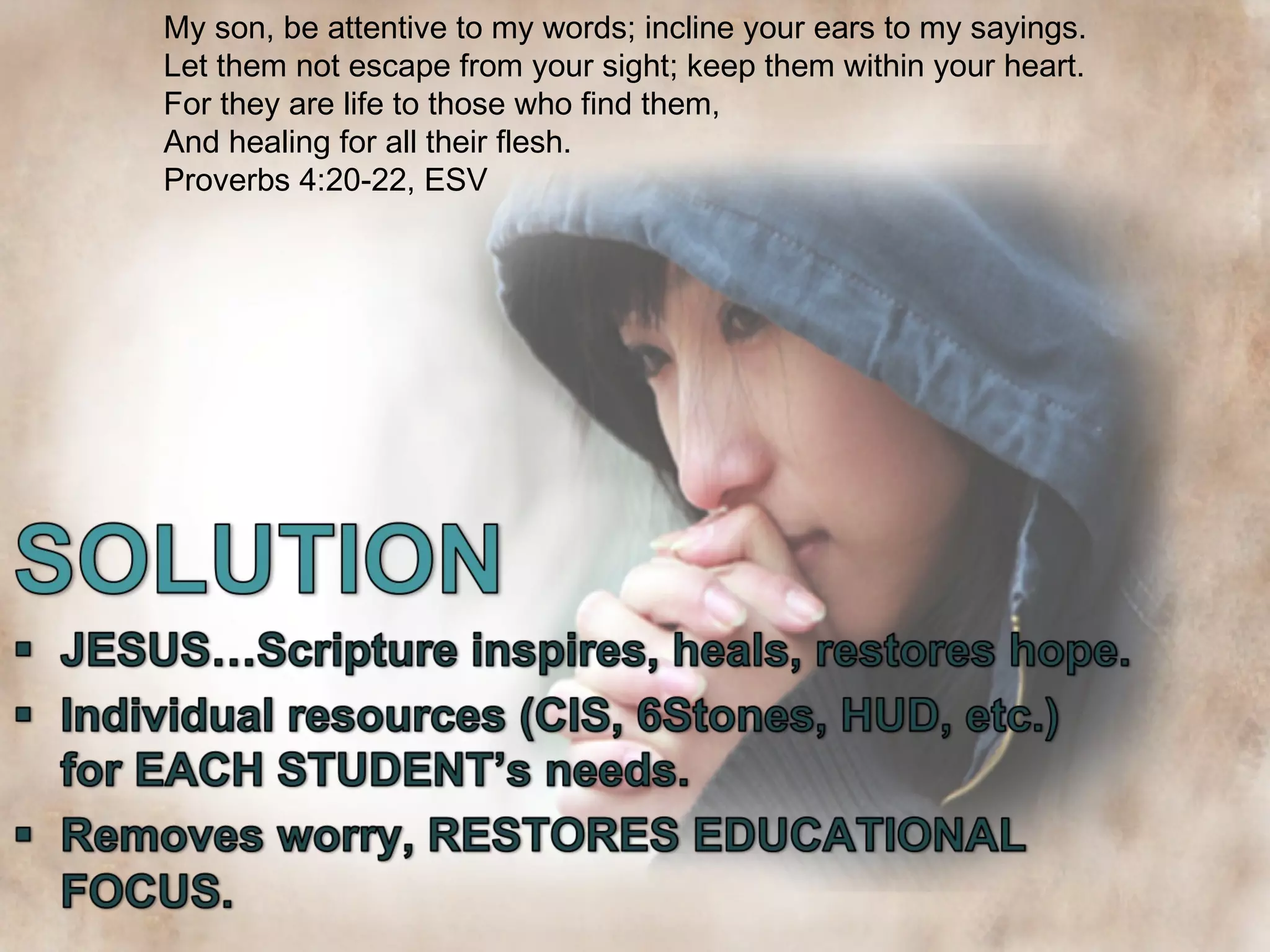 My son, be attentive to my words; incline your ears to my sayings.
Let them not escape from your sight; keep them within your heart.
For they are life to those who find them,
And healing for all their flesh.
Proverbs 4:20-22, ESV

 