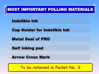 Indelible Ink
Cup Holder for Indelible Ink
Metal Seal of PRO
Self inking pad
Arrow Cross Mark
MOST IMPORTANT POLLING MATERIALS
To be returned in Packet No. 3
 