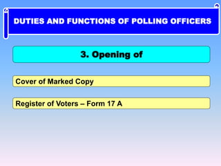 Cover of Marked Copy
Register of Voters – Form 17 A
3. Opening of
DUTIES AND FUNCTIONS OF POLLING OFFICERS
 