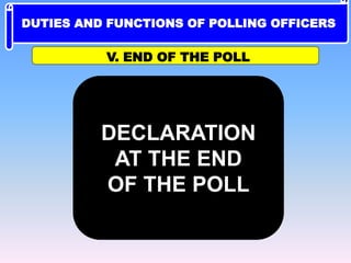 DECLARATION
AT THE END
OF THE POLL
V. END OF THE POLL
DUTIES AND FUNCTIONS OF POLLING OFFICERS
 