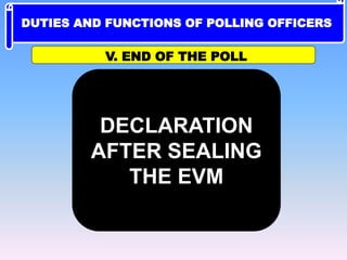 DECLARATION
AFTER SEALING
THE EVM
V. END OF THE POLL
DUTIES AND FUNCTIONS OF POLLING OFFICERS
 