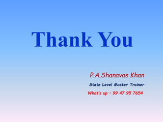 Thank You
P.A.Shanavas Khan
State Level Master Trainer
What’s up : 99 47 95 7654
 