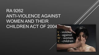 RA 9262
ANTI-VIOLENCE AGAINST
WOMEN AND THEIR
CHILDREN ACT OF 2004
 