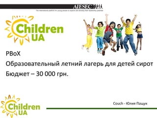 PBoX
Образовательный летний лагерь для детей сирот
Бюджет – 30 000 грн.



                                Couch - Юлия Пащук
 