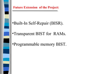 Future Extension of the Project:
•Built-In Self-Repair (BISR).
•Transparent BIST for RAMs.
•Programmable memory BIST.
 